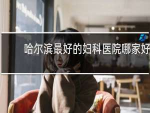 哈尔滨最好的妇科医院哪家好
