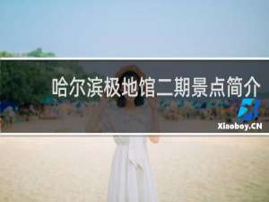 哈尔滨极地馆二期景点简介