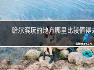 哈尔滨玩的地方哪里比较值得去