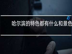 哈尔滨的特色都有什么和景色