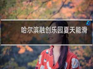 哈尔滨融创乐园夏天能滑雪吗