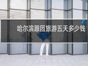 哈尔滨跟团旅游五天多少钱