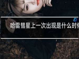 哈雷彗星上一次出现是什么时候