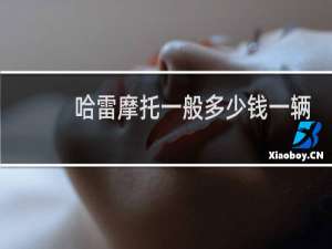 哈雷摩托一般多少钱一辆