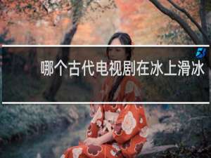 哪个古代电视剧在冰上滑冰