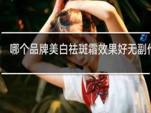 哪个品牌美白祛斑霜效果好无副作用