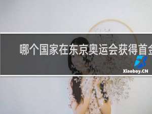 哪个国家在东京奥运会获得首金