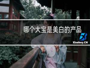 哪个大宝是美白的产品