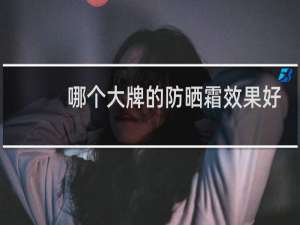 哪个大牌的防晒霜效果好
