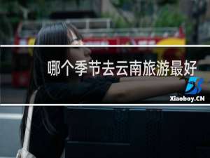 哪个季节去云南旅游最好