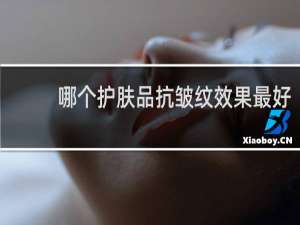 哪个护肤品抗皱纹效果最好