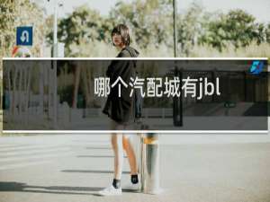 哪个汽配城有jbl