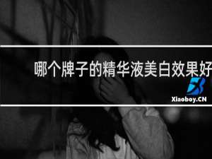 哪个牌子的精华液美白效果好