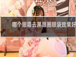 哪个眼霜去黑眼圈眼袋效果好