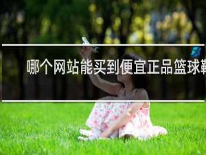 哪个网站能买到便宜正品篮球鞋