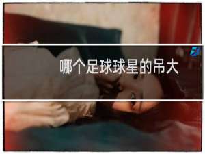 哪个足球球星的吊大