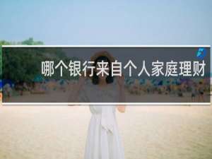 哪个银行来自个人家庭理财