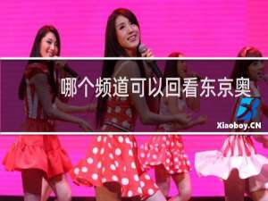 哪个频道可以回看东京奥运会