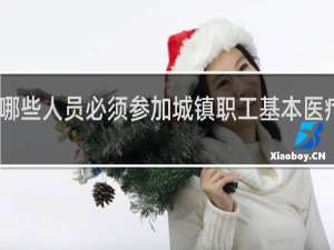 哪些人员必须参加城镇职工基本医疗保险