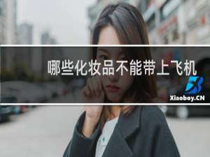 哪些化妆品不能带上飞机