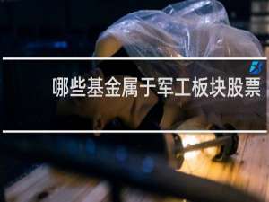 哪些基金属于军工板块股票