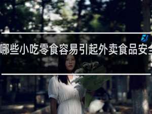 哪些小吃零食容易引起外卖食品安全问题