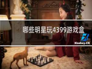 哪些明星玩4399游戏盒