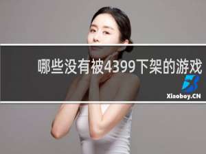 哪些没有被4399下架的游戏