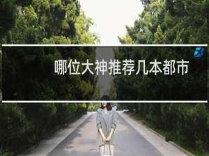 哪位大神推荐几本都市种马文小说（哪位大神推荐几本都市种马文）