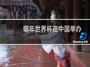 哪年世界杯在中国举办