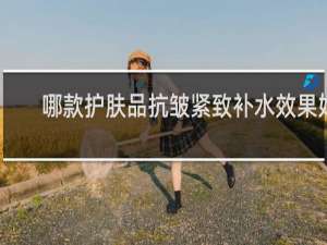 哪款护肤品抗皱紧致补水效果好