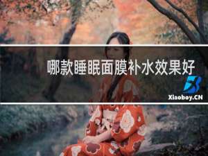 哪款睡眠面膜补水效果好