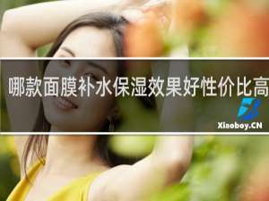 哪款面膜补水保湿效果好性价比高知乎