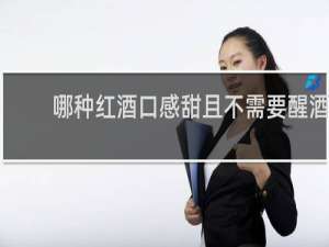 哪种红酒口感甜且不需要醒酒