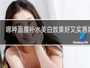 哪种面膜补水美白效果好又实惠好用