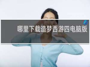 哪里下载造梦西游四电脑版