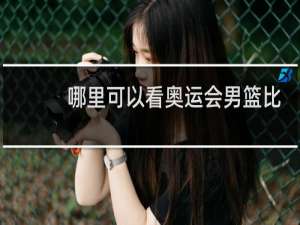 哪里可以看奥运会男篮比赛