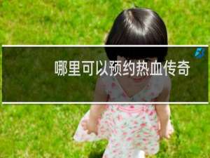 哪里可以预约热血传奇