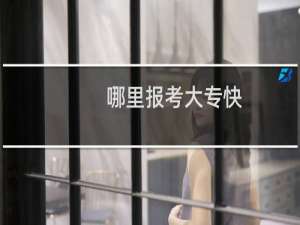 哪里报考大专快,便宜