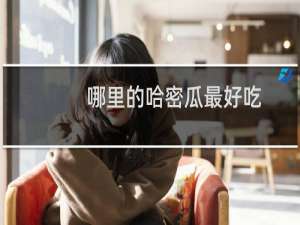 哪里的哈密瓜最好吃