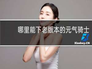 哪里能下老版本的元气骑士