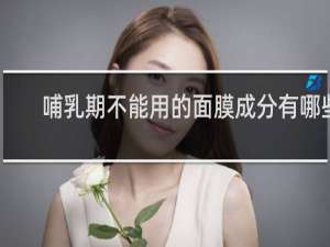 哺乳期不能用的面膜成分有哪些