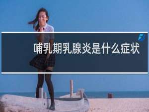 哺乳期乳腺炎是什么症状