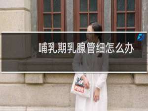哺乳期乳腺管细怎么办