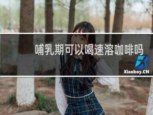 哺乳期可以喝速溶咖啡吗