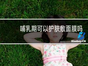 哺乳期可以护肤敷面膜吗