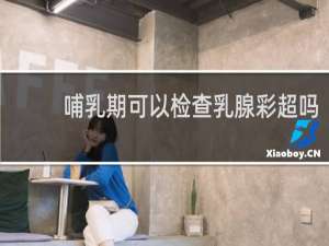 哺乳期可以检查乳腺彩超吗