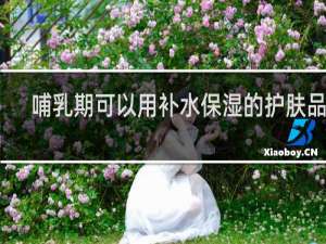 哺乳期可以用补水保湿的护肤品吗