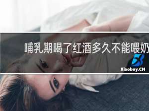 哺乳期喝了红酒多久不能喂奶