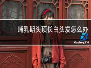 哺乳期头顶长白头发怎么办